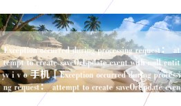 Exception occurred during processing request： attempt to create saveOrUpdate event with null entityv i v o 手机「Exception occurred during processing request： attempt to create saveOrUpdate event with null entity」
