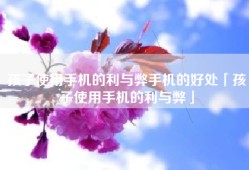 孩子使用手机的利与弊手机的好处「孩子使用手机的利与弊」