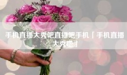 手机直播大秀吧直播吧手机「手机直播大秀吧」