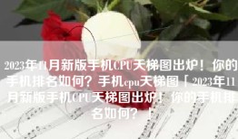 2023年11月新版手机CPU天梯图出炉！你的手机排名如何？手机cpu天梯图「2023年11月新版手机CPU天梯图出炉！你的手机排名如何？」