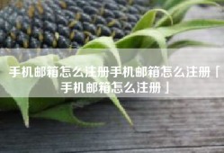 手机邮箱怎么注册手机邮箱怎么注册「手机邮箱怎么注册」