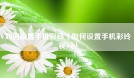 如何设置手机彩铃（如何设置手机彩铃视频）