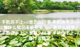 手机连不上wifi是怎么回事 手机连不上wifi是什么情况手机连不上wifi是怎么回事「手机连不上wifi是怎么回事 手机连不上wifi是什么情况」