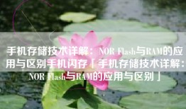 手机存储技术详解：NOR Flash与RAM的应用与区别手机闪存「手机存储技术详解：NOR Flash与RAM的应用与区别」