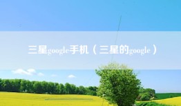三星google手机（三星的google）