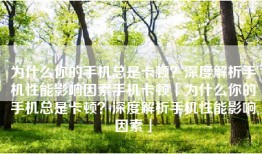 为什么你的手机总是卡顿？深度解析手机性能影响因素手机卡顿「为什么你的手机总是卡顿？深度解析手机性能影响因素」