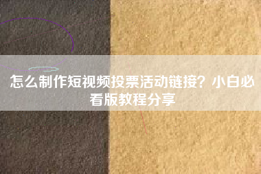 怎么制作短视频投票活动链接？小白必看版教程分享