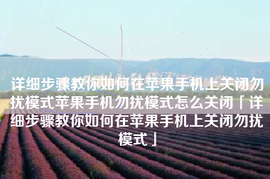 详细步骤教你如何在苹果手机上关闭勿扰模式苹果手机勿扰模式怎么关闭「详细步骤教你如何在苹果手机上关闭勿扰模式」